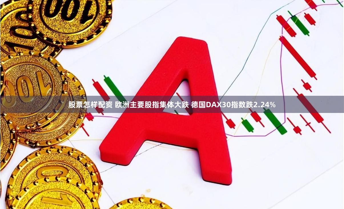 股票怎样配资 欧洲主要股指集体大跌 德国DAX30指数跌2.24%
