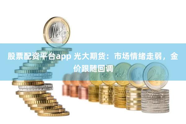 股票配资平台app 光大期货：市场情绪走弱，金价跟随回调
