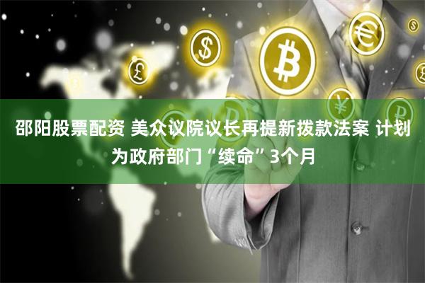 邵阳股票配资 美众议院议长再提新拨款法案 计划为政府部门“续命”3个月