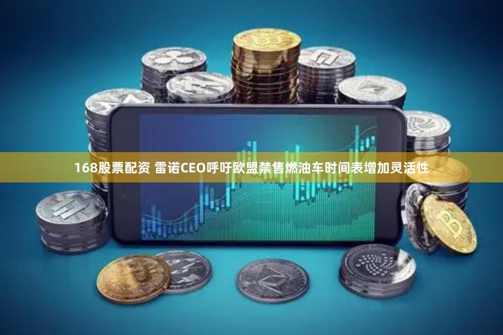 168股票配资 雷诺CEO呼吁欧盟禁售燃油车时间表增加灵活性