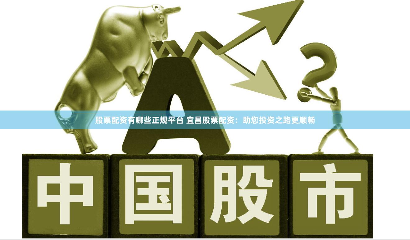 股票配资有哪些正规平台 宜昌股票配资：助您投资之路更顺畅