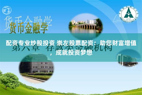 配资专业炒股投资 崇左股票配资：助您财富增值，成就投资梦想