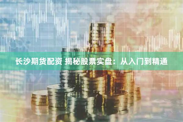 长沙期货配资 揭秘股票实盘：从入门到精通