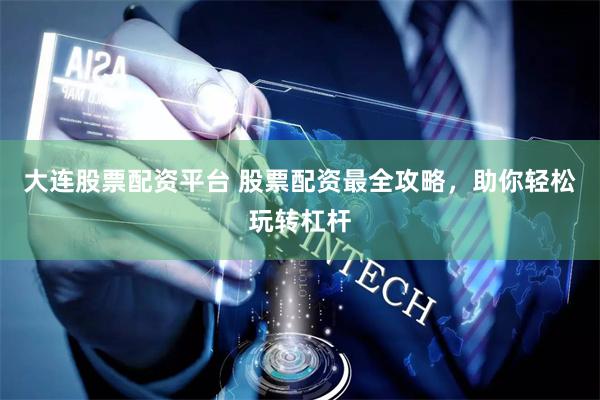 大连股票配资平台 股票配资最全攻略，助你轻松玩转杠杆