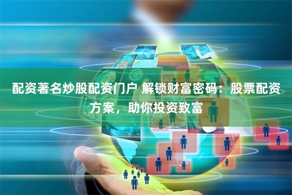 配资著名炒股配资门户 解锁财富密码：股票配资方案，助你投资致富
