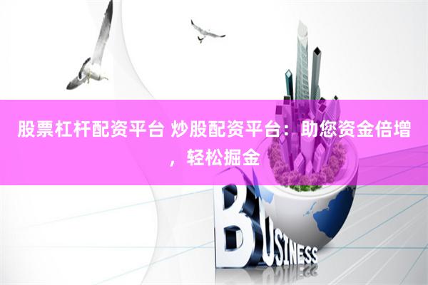 股票杠杆配资平台 炒股配资平台：助您资金倍增，轻松掘金