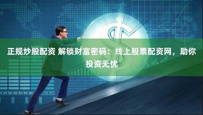 正规炒股配资 解锁财富密码：线上股票配资网，助你投资无忧