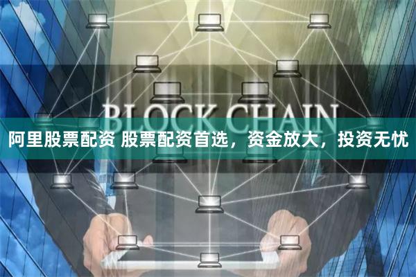 阿里股票配资 股票配资首选，资金放大，投资无忧