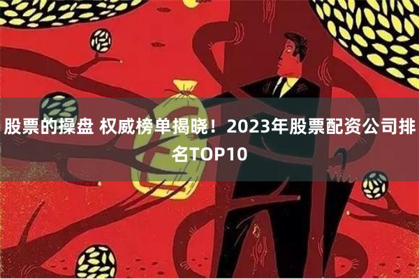股票的操盘 权威榜单揭晓！2023年股票配资公司排名TOP1