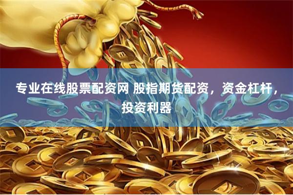 专业在线股票配资网 股指期货配资，资金杠杆，投资利器