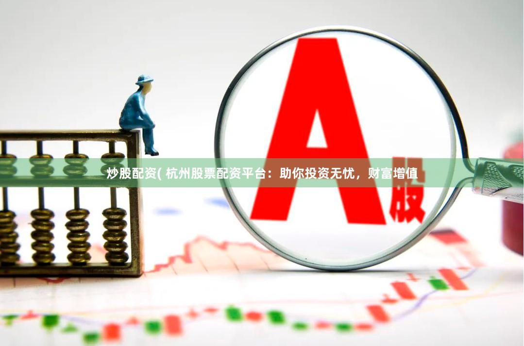 炒股配资( 杭州股票配资平台：助你投资无忧，财富增值
