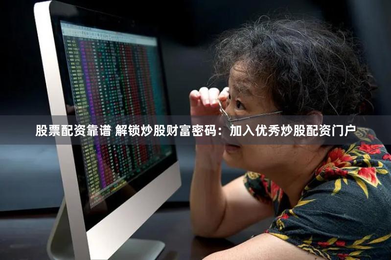 股票配资靠谱 解锁炒股财富密码：加入优秀炒股配资门户
