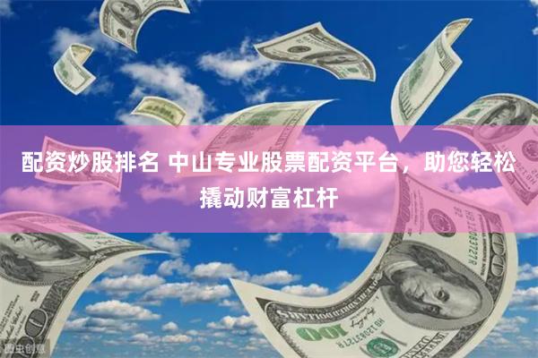 配资炒股排名 中山专业股票配资平台，助您轻松撬动财富杠杆