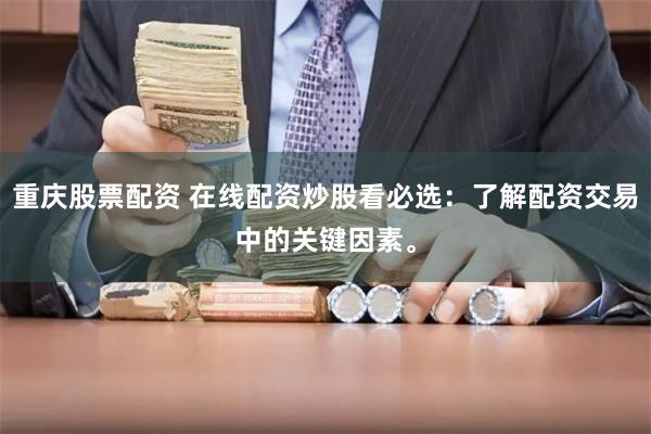 重庆股票配资 在线配资炒股看必选：了解配资交易中的关键因素。