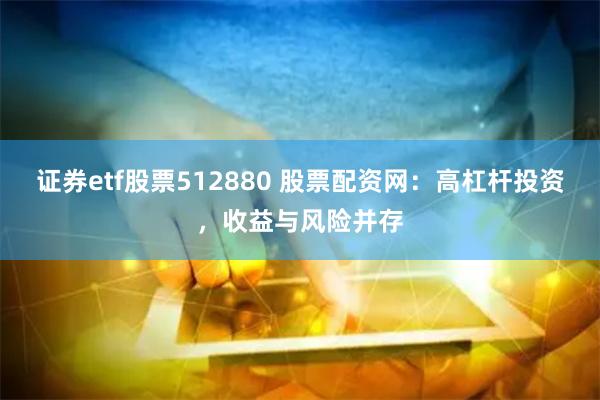 证券etf股票512880 股票配资网：高杠杆投资，收益与风