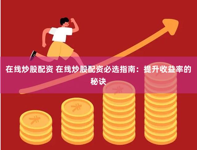 在线炒股配资 在线炒股配资必选指南：提升收益率的秘诀