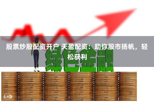 股票炒股配资开户 天盈配资：助你股市扬帆，轻松获利