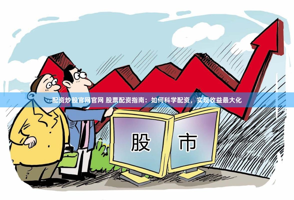 配资炒股官网官网 股票配资指南：如何科学配资，实现收益最大化