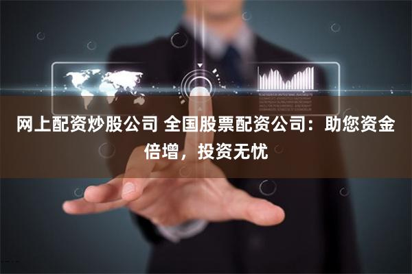 网上配资炒股公司 全国股票配资公司：助您资金倍增，投资无忧