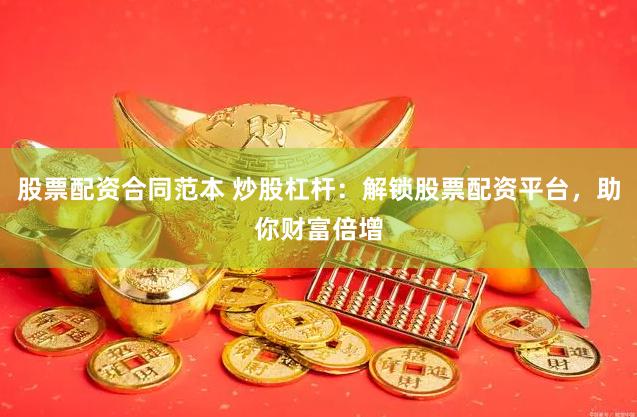 股票配资合同范本 炒股杠杆：解锁股票配资平台，助你财富倍增