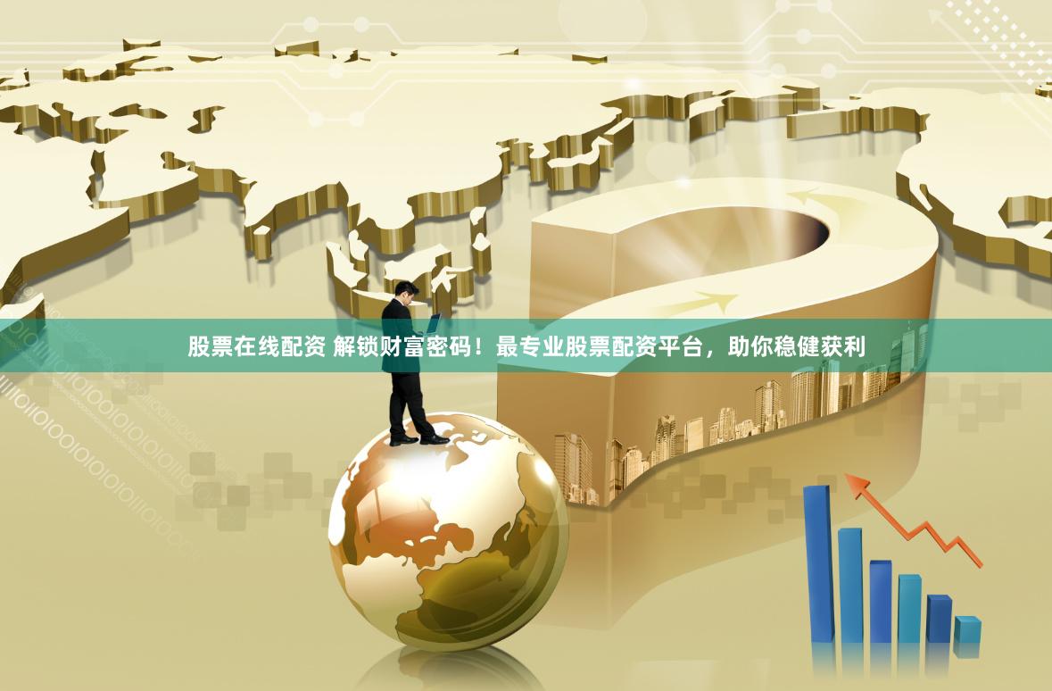 股票在线配资 解锁财富密码！最专业股票配资平台，助你稳健获利