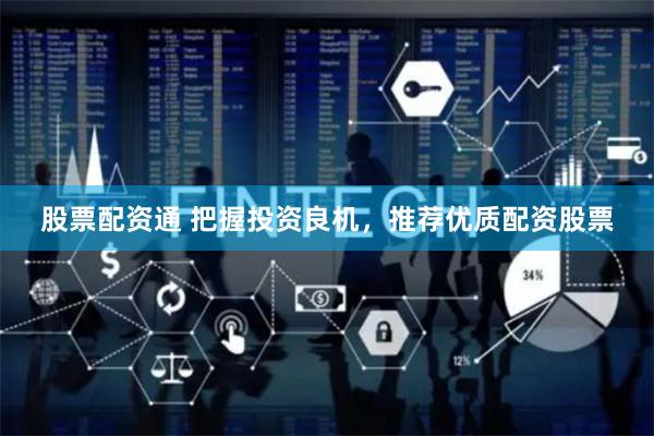 股票配资通 把握投资良机，推荐优质配资股票