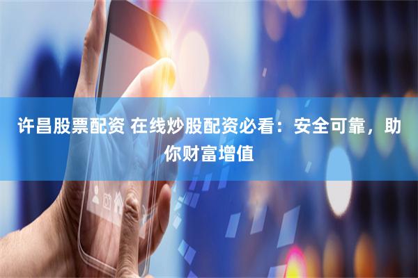 许昌股票配资 在线炒股配资必看：安全可靠，助你财富增值