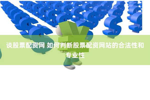 谈股票配资网 如何判断股票配资网站的合法性和专业性