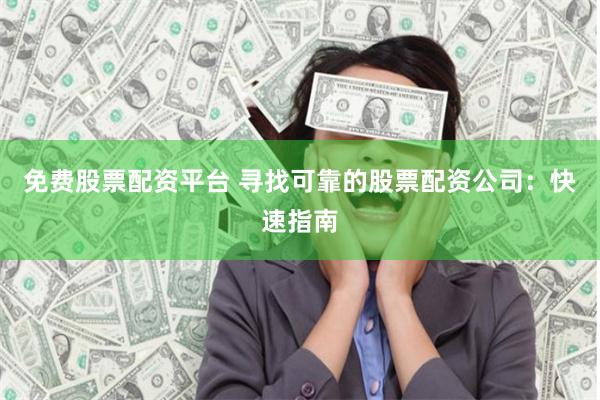 免费股票配资平台 寻找可靠的股票配资公司：快速指南
