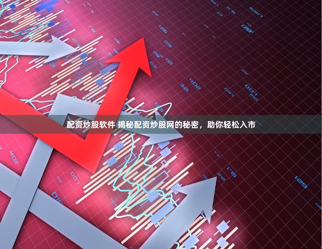 配资炒股软件 揭秘配资炒股网的秘密，助你轻松入市