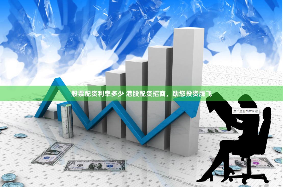 股票配资利率多少 港股配资招商，助您投资腾飞