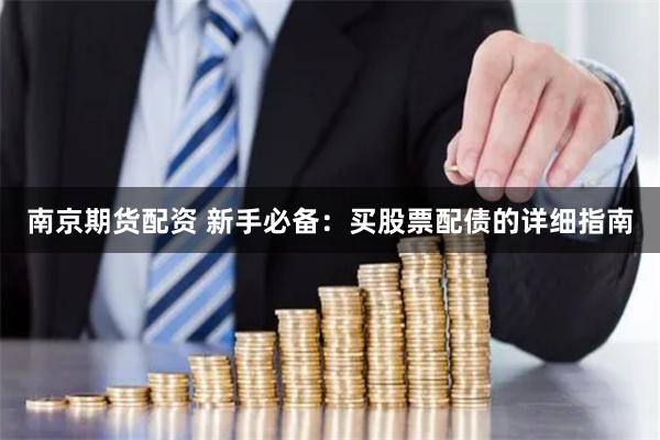 南京期货配资 新手必备：买股票配债的详细指南