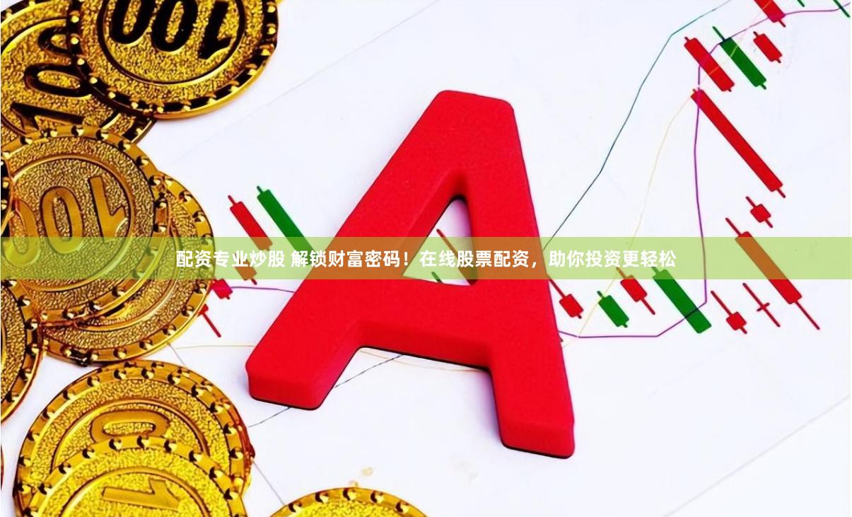 配资专业炒股 解锁财富密码！在线股票配资，助你投资更轻松