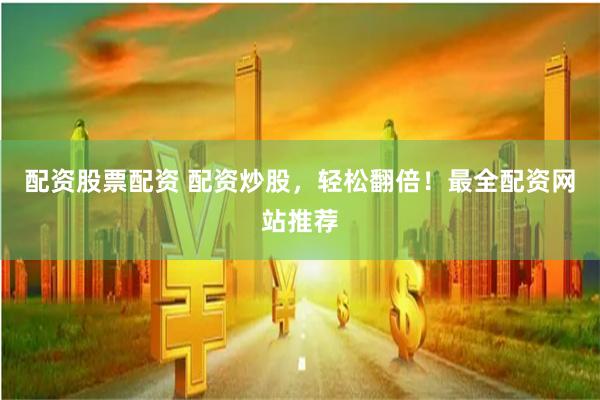 配资股票配资 配资炒股,轻松翻倍!最全配资网站推荐