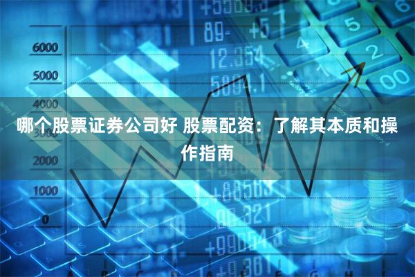 哪个股票证券公司好 股票配资：了解其本质和操作指南