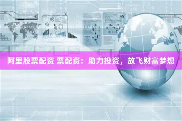 阿里股票配资 票配资：助力投资，放飞财富梦想