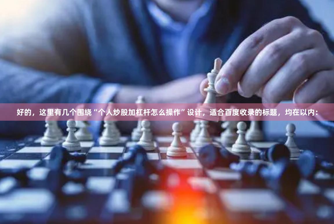 好的,这里有几个围绕“个人炒股加杠杆怎么操作”设计,适合百度收录的标题,均在以内: