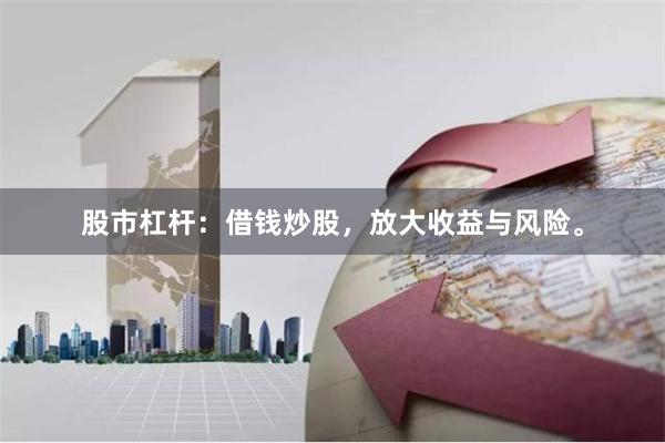 股市杠杆：借钱炒股，放大收益与风险。