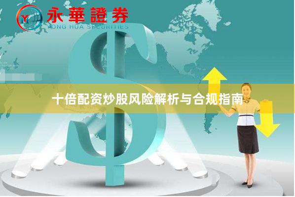 十倍配资炒股风险解析与合规指南