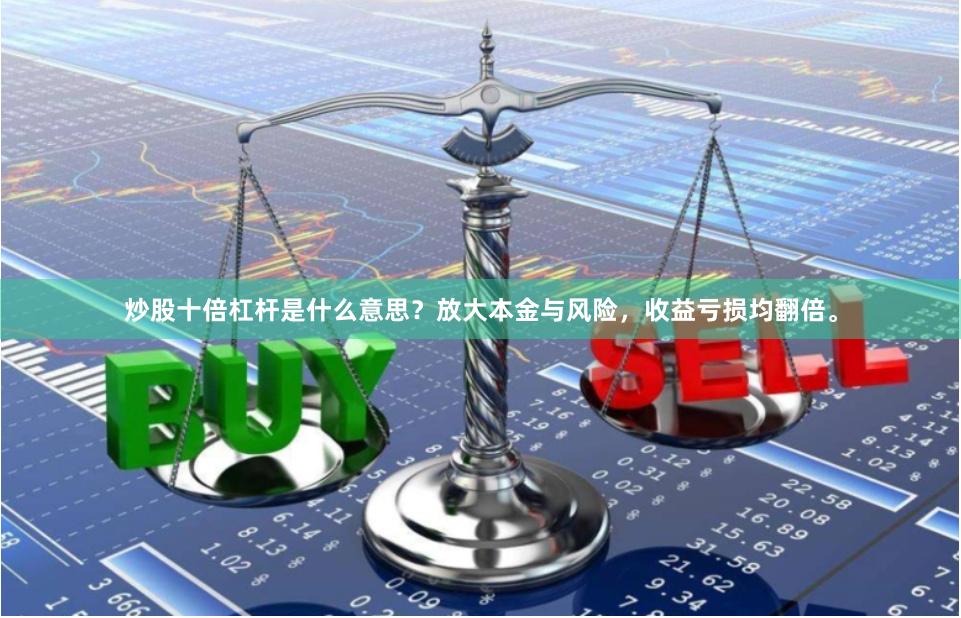 炒股十倍杠杆是什么意思？放大本金与风险，收益亏损均翻倍。