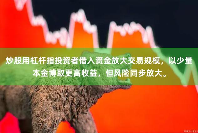 炒股用杠杆指投资者借入资金放大交易规模，以少量本金博取更高收益，但风险同步放大。
