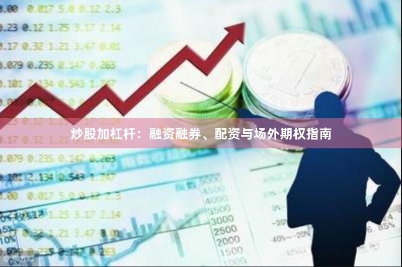 炒股加杠杆：融资融券、配资与场外期权指南