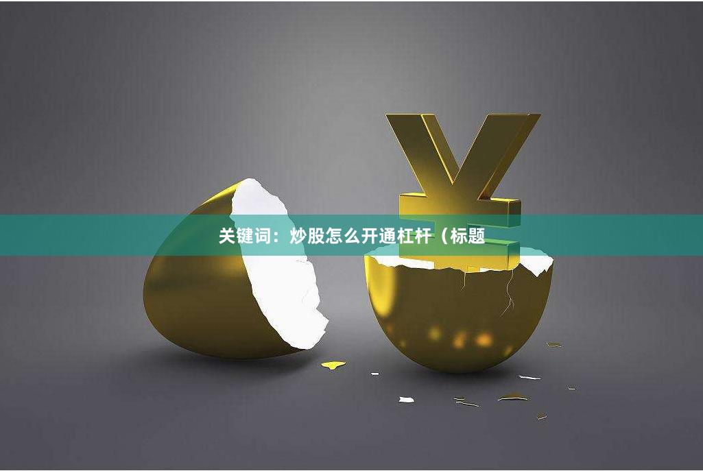 关键词：炒股怎么开通杠杆（标题