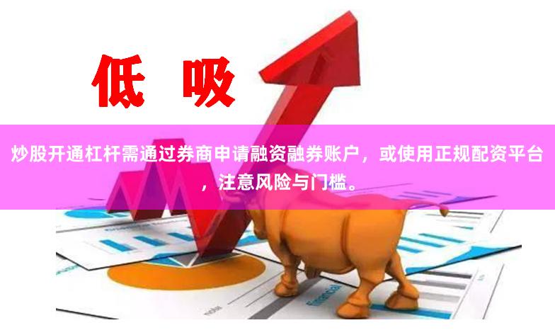 炒股开通杠杆需通过券商申请融资融券账户，或使用正规配资平台，注意风险与门槛。
