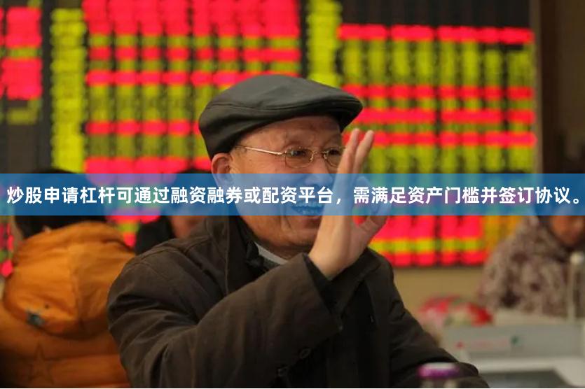 炒股申请杠杆可通过融资融券或配资平台，需满足资产门槛并签订协议。
