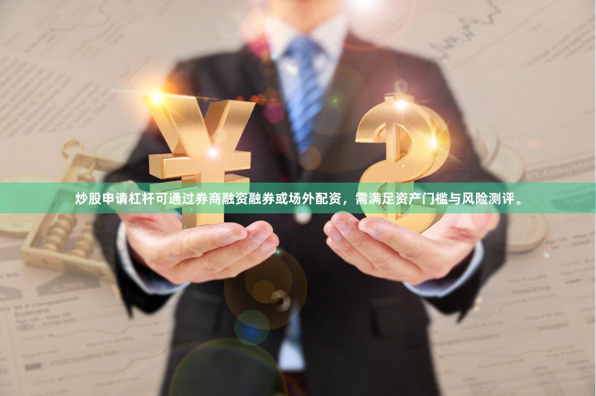 炒股申请杠杆可通过券商融资融券或场外配资，需满足资产门槛与风险测评。