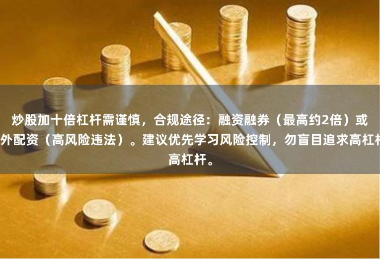 炒股加十倍杠杆需谨慎，合规途径：融资融券（最高约2倍）或场外配资（高风险违法）。建议优先学习风险控制，勿盲目追求高杠杆。