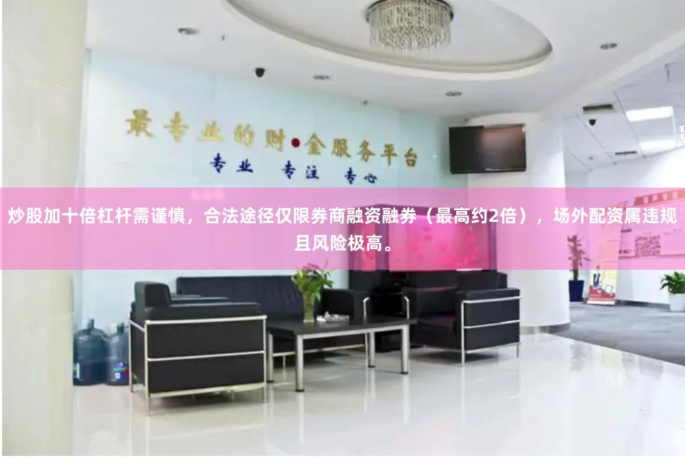 炒股加十倍杠杆需谨慎，合法途径仅限券商融资融券（最高约2倍），场外配资属违规且风险极高。