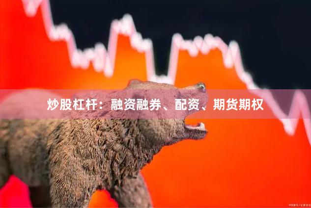 炒股杠杆：融资融券、配资、期货期权