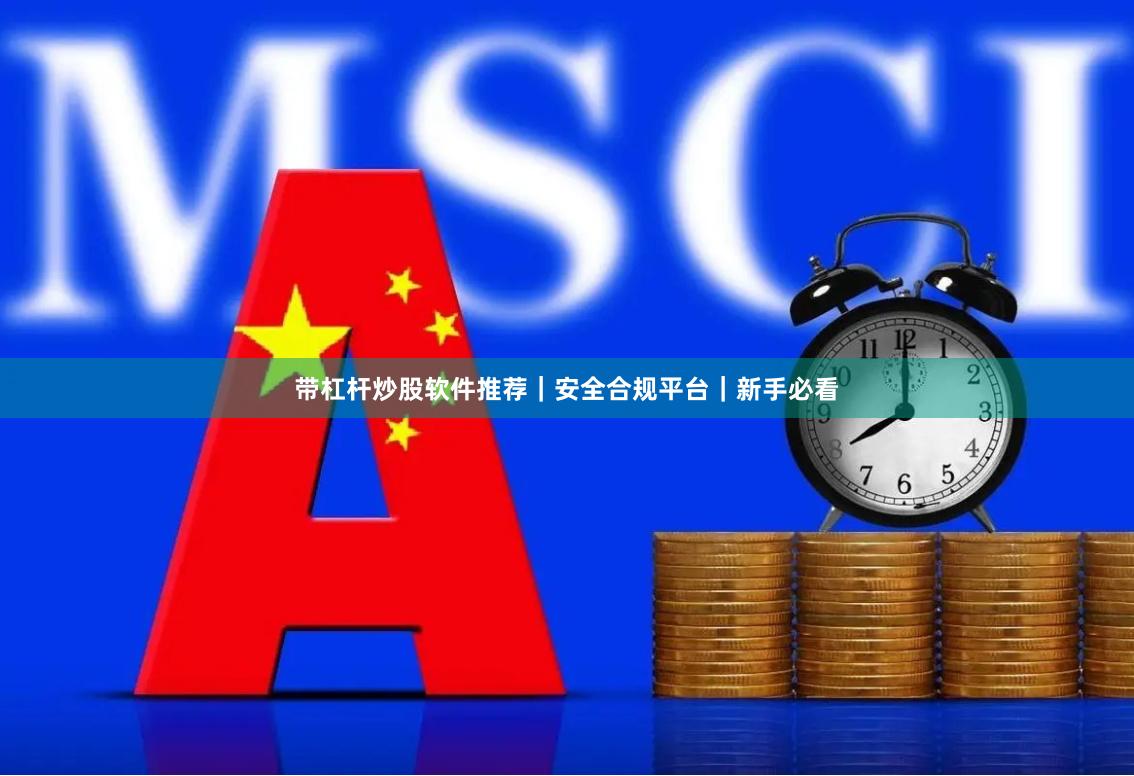 带杠杆炒股软件推荐｜安全合规平台｜新手必看